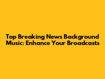 Top Breaking News Background Music: Enhance Your Broadcasts