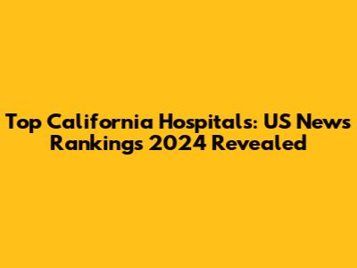 Top California Hospitals: US News Rankings 2024 Revealed