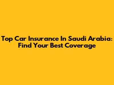 Top Car Insurance In Saudi Arabia: Find Your Best Coverage