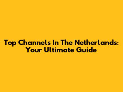 Top Channels In The Netherlands: Your Ultimate Guide
