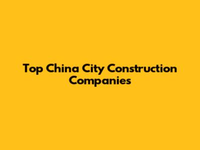 Top China City Construction Companies