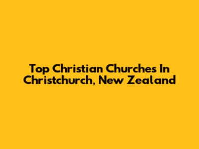 Top Christian Churches In Christchurch, New Zealand