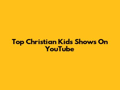 Top Christian Kids Shows On YouTube