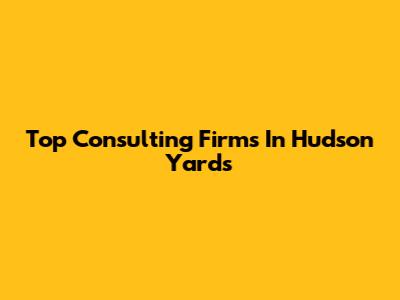 Top Consulting Firms In Hudson Yards