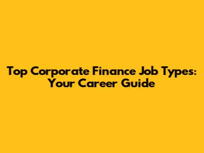 Top Corporate Finance Job Types: Your Career Guide