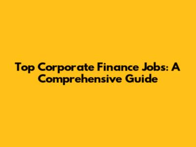 Top Corporate Finance Jobs: A Comprehensive Guide