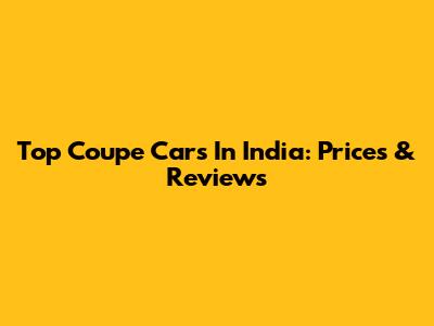 Top Coupe Cars In India: Prices & Reviews