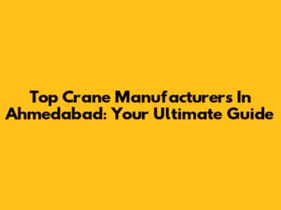 Top Crane Manufacturers In Ahmedabad: Your Ultimate Guide