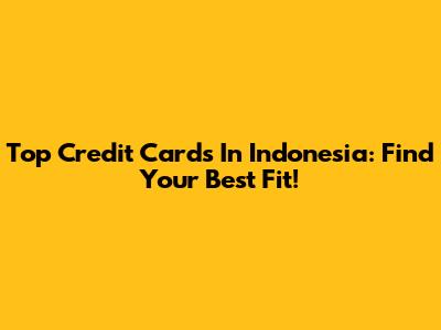 Top Credit Cards In Indonesia: Find Your Best Fit!