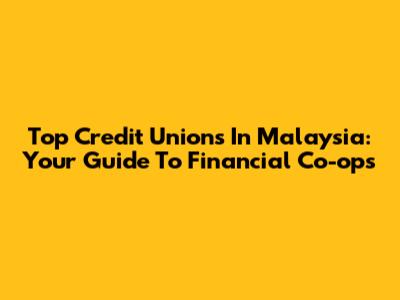 Top Credit Unions In Malaysia: Your Guide To Financial Co-ops