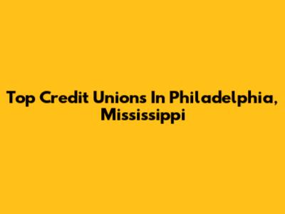 Top Credit Unions In Philadelphia, Mississippi
