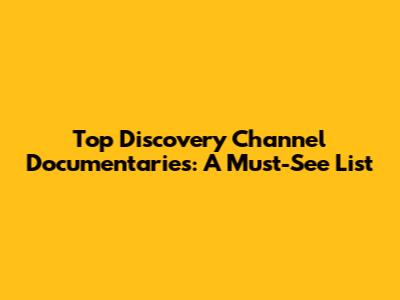 Top Discovery Channel Documentaries: A Must-See List