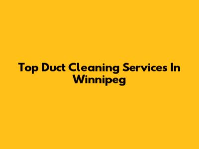 Top Duct Cleaning Services In Winnipeg