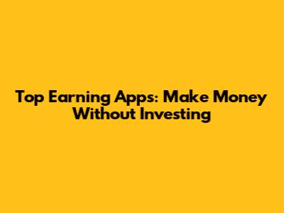 Top Earning Apps: Make Money Without Investing
