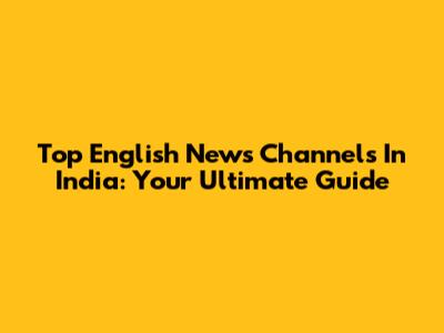 Top English News Channels In India: Your Ultimate Guide