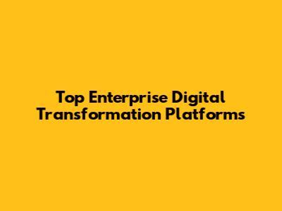 Top Enterprise Digital Transformation Platforms