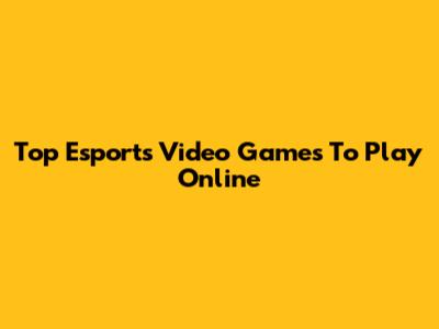 Top Esports Video Games To Play Online