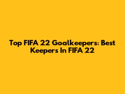 Top FIFA 22 Goalkeepers: Best Keepers In FIFA 22