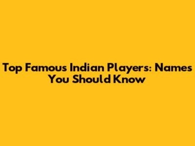 Top Famous Indian Players: Names You Should Know