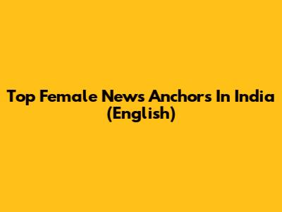 Top Female News Anchors In India (English)