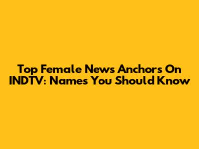 Top Female News Anchors On INDTV: Names You Should Know