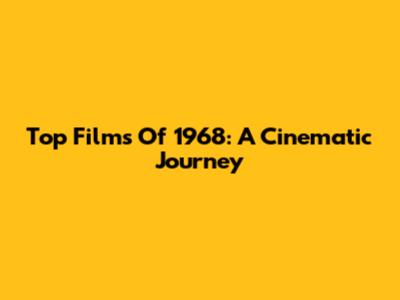 Top Films Of 1968: A Cinematic Journey