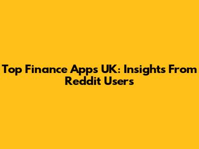 Top Finance Apps UK: Insights From Reddit Users