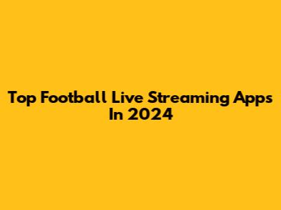 Top Football Live Streaming Apps In 2024