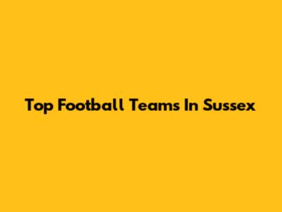 Top Football Teams In Sussex