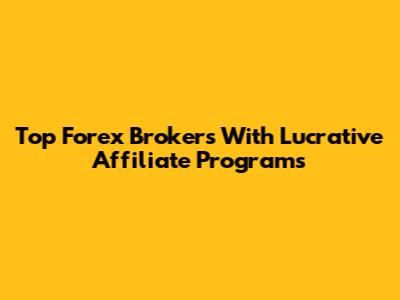 Top Forex Brokers With Lucrative Affiliate Programs