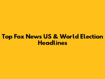 Top Fox News US & World Election Headlines