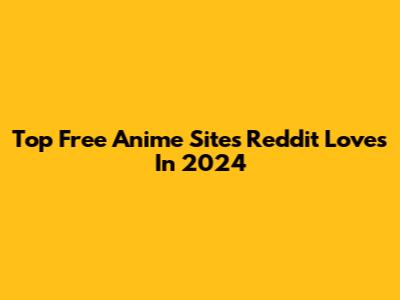 Top Free Anime Sites Reddit Loves In 2024