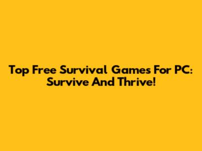 Top Free Survival Games For PC: Survive And Thrive!