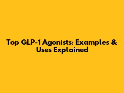 Top GLP-1 Agonists: Examples & Uses Explained