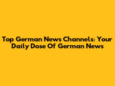 Top German News Channels: Your Daily Dose Of German News
