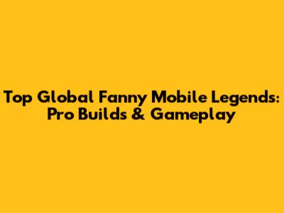 Top Global Fanny Mobile Legends: Pro Builds & Gameplay