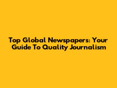 Top Global Newspapers: Your Guide To Quality Journalism