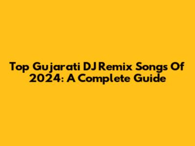Top Gujarati DJ Remix Songs Of 2024: A Complete Guide