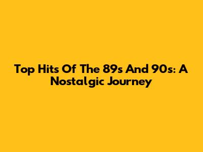 Top Hits Of The '89s And '90s: A Nostalgic Journey