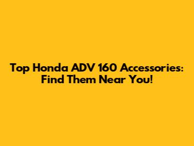 Top Honda ADV 160 Accessories: Find Them Near You!