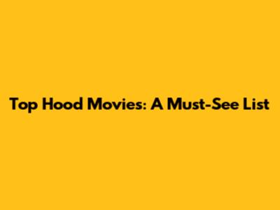 Top Hood Movies: A Must-See List