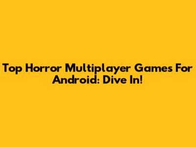 Top Horror Multiplayer Games For Android: Dive In!