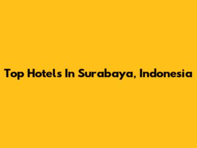 Top Hotels In Surabaya, Indonesia