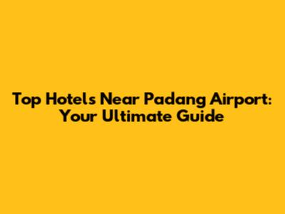 Top Hotels Near Padang Airport: Your Ultimate Guide