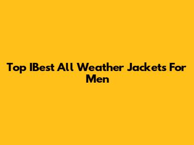 Top IBest All Weather Jackets For Men