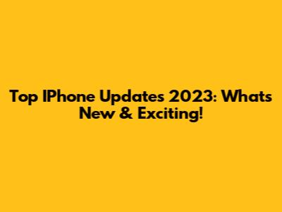 Top IPhone Updates 2023: What's New & Exciting!
