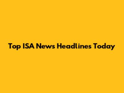 Top ISA News Headlines Today