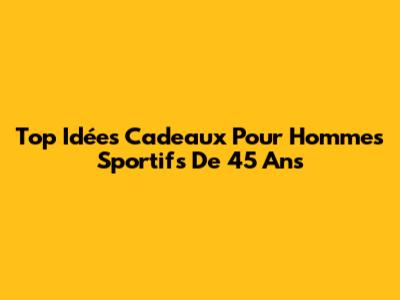 Top Idées Cadeaux Pour Hommes Sportifs De 45 Ans