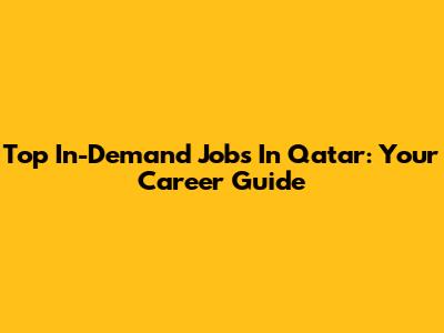 Top In-Demand Jobs In Qatar: Your Career Guide