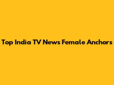 Top India TV News Female Anchors